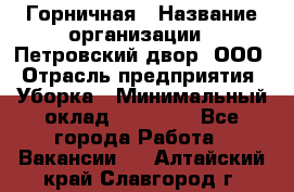 Горничная › Название организации ­ Петровский двор, ООО › Отрасль предприятия ­ Уборка › Минимальный оклад ­ 15 000 - Все города Работа » Вакансии   . Алтайский край,Славгород г.